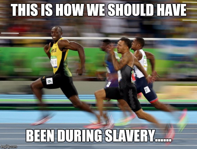Usain Bolt running | THIS IS HOW WE SHOULD HAVE; BEEN DURING SLAVERY...... | image tagged in usain bolt running | made w/ Imgflip meme maker