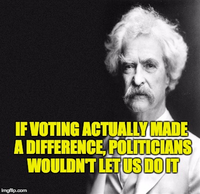 Good ol' Mark Twain | IF VOTING ACTUALLY MADE A DIFFERENCE, POLITICIANS WOULDN'T LET US DO IT | image tagged in vote | made w/ Imgflip meme maker