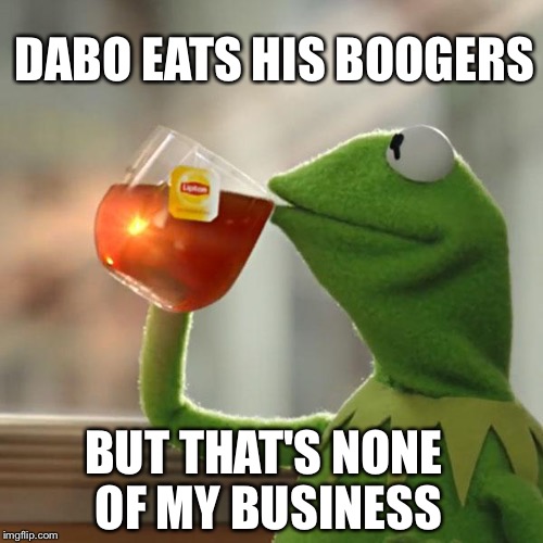 But That's None Of My Business Meme | DABO EATS HIS BOOGERS; BUT THAT'S NONE OF MY BUSINESS | image tagged in memes,but thats none of my business,kermit the frog | made w/ Imgflip meme maker