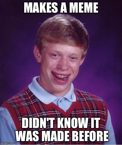 Bad Luck Brian Meme | MAKES A MEME; DIDN'T KNOW IT WAS MADE BEFORE | image tagged in memes,bad luck brian | made w/ Imgflip meme maker