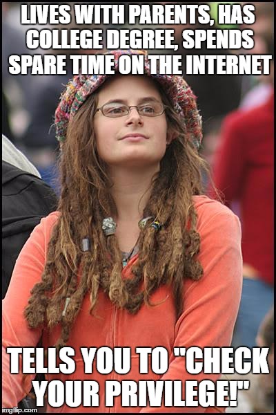 College Liberal Meme | LIVES WITH PARENTS, HAS COLLEGE DEGREE, SPENDS SPARE TIME ON THE INTERNET; TELLS YOU TO "CHECK YOUR PRIVILEGE!" | image tagged in memes,college liberal | made w/ Imgflip meme maker