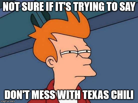 Futurama Fry Meme | NOT SURE IF IT'S TRYING TO SAY DON'T MESS WITH TEXAS CHILI | image tagged in memes,futurama fry | made w/ Imgflip meme maker
