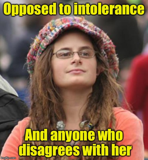 Can't tolerate intolerance  | Opposed to intolerance; And anyone who disagrees with her | image tagged in college liberal small | made w/ Imgflip meme maker