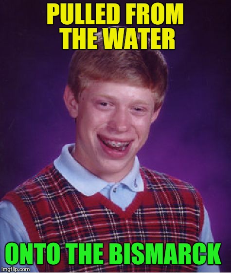 Bad Luck Brian Meme | PULLED FROM THE WATER ONTO THE BISMARCK | image tagged in memes,bad luck brian | made w/ Imgflip meme maker