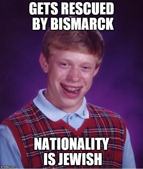 Bad Luck Brian Meme | GETS RESCUED BY BISMARCK NATIONALITY IS JEWISH | image tagged in memes,bad luck brian | made w/ Imgflip meme maker