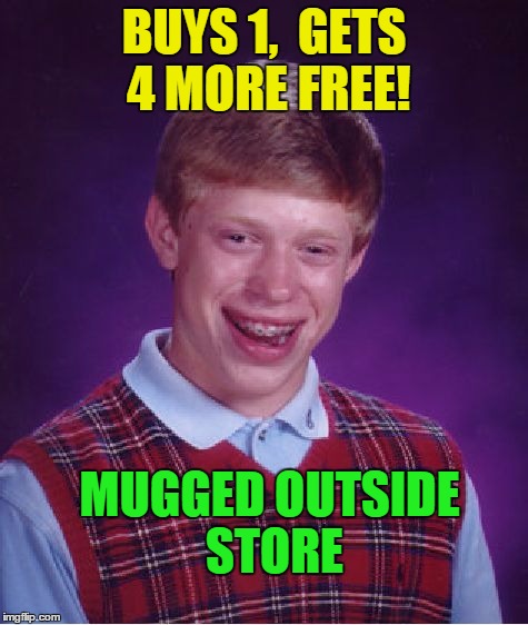 Bad Luck Brian Meme | BUYS 1,  GETS 4 MORE FREE! MUGGED OUTSIDE STORE | image tagged in memes,bad luck brian | made w/ Imgflip meme maker