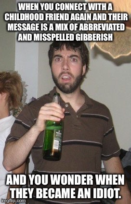 Sudden Disgust Danny Meme |  WHEN YOU CONNECT WITH A CHILDHOOD FRIEND AGAIN AND THEIR MESSAGE IS A MIX OF ABBREVIATED AND MISSPELLED GIBBERISH; AND YOU WONDER WHEN THEY BECAME AN IDIOT. | image tagged in memes,sudden disgust danny | made w/ Imgflip meme maker