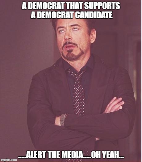 Face You Make Robert Downey Jr Meme | A DEMOCRAT THAT SUPPORTS A DEMOCRAT CANDIDATE; .....ALERT THE MEDIA.....OH YEAH... | image tagged in memes,face you make robert downey jr | made w/ Imgflip meme maker