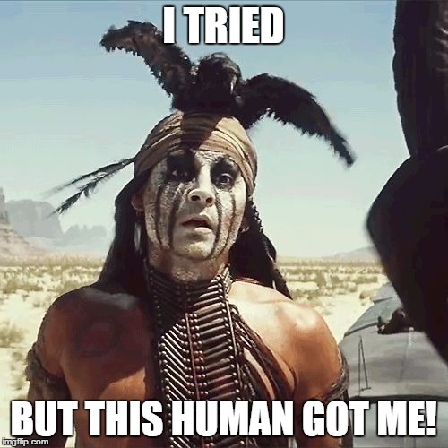 I TRIED BUT THIS HUMAN GOT ME! | image tagged in depp-tonto | made w/ Imgflip meme maker