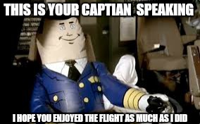 THIS IS YOUR CAPTIAN  SPEAKING I HOPE YOU ENJOYED THE FLIGHT AS MUCH AS I DID | made w/ Imgflip meme maker