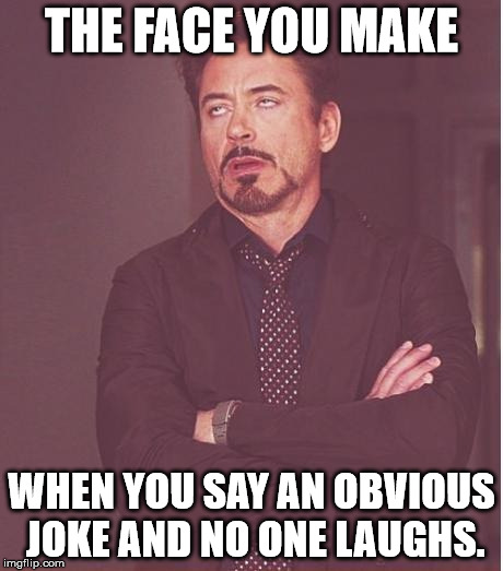 Blatant Ignorance | THE FACE YOU MAKE; WHEN YOU SAY AN OBVIOUS JOKE AND NO ONE LAUGHS. | image tagged in memes,face you make robert downey jr | made w/ Imgflip meme maker