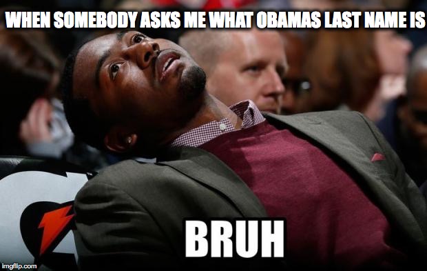 Bruh | WHEN SOMEBODY ASKS ME WHAT OBAMAS LAST NAME IS | image tagged in bruh | made w/ Imgflip meme maker