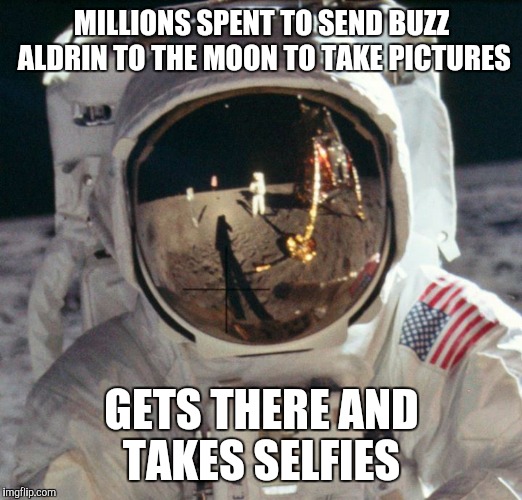 MILLIONS SPENT TO SEND BUZZ ALDRIN TO THE MOON TO TAKE PICTURES; GETS THERE AND TAKES SELFIES | image tagged in walking on the moon | made w/ Imgflip meme maker