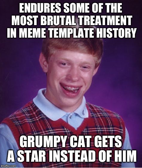 Bad Luck Brian Meme | ENDURES SOME OF THE MOST BRUTAL TREATMENT IN MEME TEMPLATE HISTORY GRUMPY CAT GETS A STAR INSTEAD OF HIM | image tagged in memes,bad luck brian | made w/ Imgflip meme maker