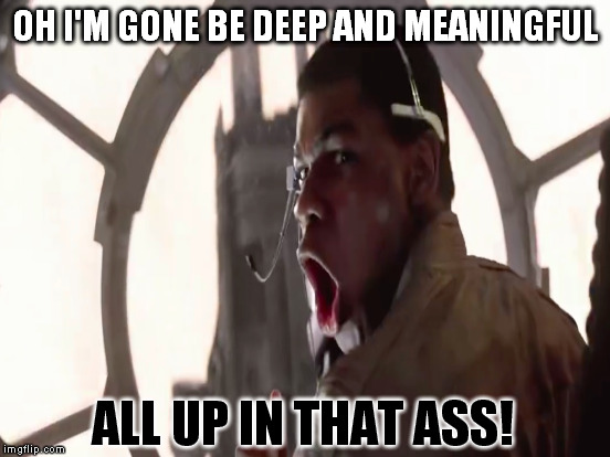 OH I'M GONE BE DEEP AND MEANINGFUL ALL UP IN THAT ASS! | made w/ Imgflip meme maker