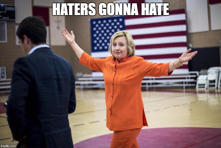 HATERS GONNA HATE | image tagged in hillary clinton,hillary clinton 2016,hillary,hillary emails,election 2016 | made w/ Imgflip meme maker