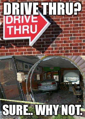 DRIVE THRU? SURE.. WHY NOT. | image tagged in memes | made w/ Imgflip meme maker