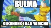 Bulma Kick! | BULMA; STRONGER THAN YAMCHA | image tagged in bulma kick | made w/ Imgflip meme maker