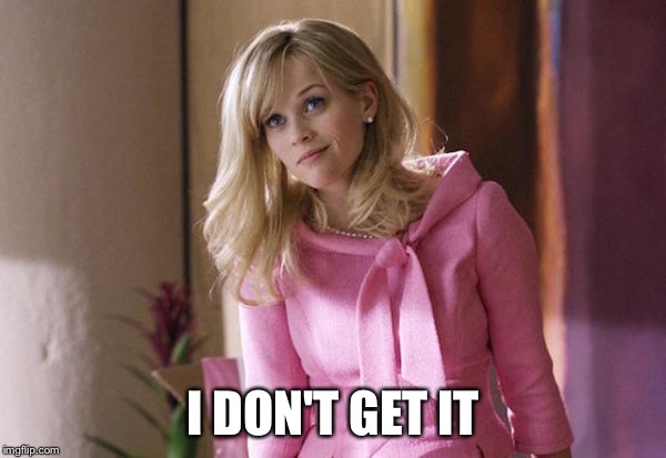 Legally Blond | I DON'T GET IT | image tagged in legally blond | made w/ Imgflip meme maker
