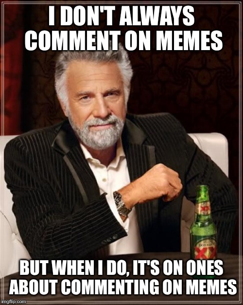 The Most Interesting Man In The World Meme | I DON'T ALWAYS COMMENT ON MEMES BUT WHEN I DO, IT'S ON ONES ABOUT COMMENTING ON MEMES | image tagged in memes,the most interesting man in the world | made w/ Imgflip meme maker