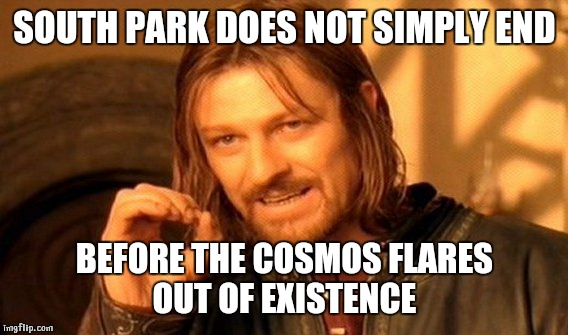 One Does Not Simply Meme | SOUTH PARK DOES NOT SIMPLY END BEFORE THE COSMOS FLARES OUT OF EXISTENCE | image tagged in memes,one does not simply | made w/ Imgflip meme maker