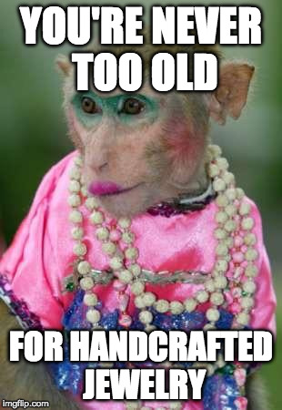 Monkey make up | YOU'RE NEVER TOO OLD; FOR HANDCRAFTED JEWELRY | image tagged in monkey make up | made w/ Imgflip meme maker