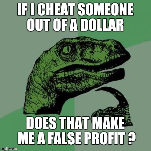 See why I hate homonyms?!? | IF I CHEAT SOMEONE OUT OF A DOLLAR; DOES THAT MAKE ME A FALSE PROFIT ? | image tagged in memes,philosoraptor | made w/ Imgflip meme maker