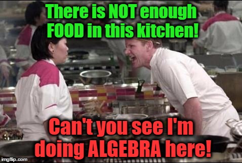 Anyone else get Math Munchies? | There is NOT enough FOOD in this kitchen! Can't you see I'm doing ALGEBRA here! | image tagged in memes,angry chef gordon ramsay,algebra,math,hungry,math munchies | made w/ Imgflip meme maker
