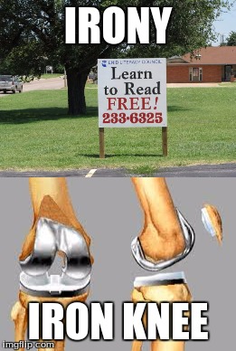 oh the iron knee! | IRONY; IRON KNEE | image tagged in funny,dank,memes,irony,puns,too funny | made w/ Imgflip meme maker
