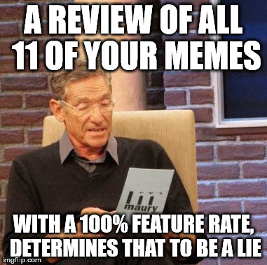 Maury Lie Detector Meme | A REVIEW OF ALL 11 OF YOUR MEMES WITH A 100% FEATURE RATE, DETERMINES THAT TO BE A LIE | image tagged in memes,maury lie detector | made w/ Imgflip meme maker