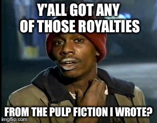 Y'all Got Any More Of That Meme | Y'ALL GOT ANY OF THOSE ROYALTIES FROM THE PULP FICTION I WROTE? | image tagged in memes,yall got any more of | made w/ Imgflip meme maker