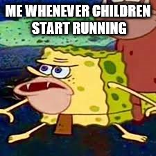 Spongebob Caveman | ME WHENEVER CHILDREN START RUNNING | image tagged in spongebob caveman | made w/ Imgflip meme maker