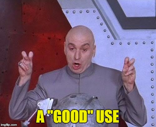 Dr Evil Laser Meme | A "GOOD" USE | image tagged in memes,dr evil laser | made w/ Imgflip meme maker