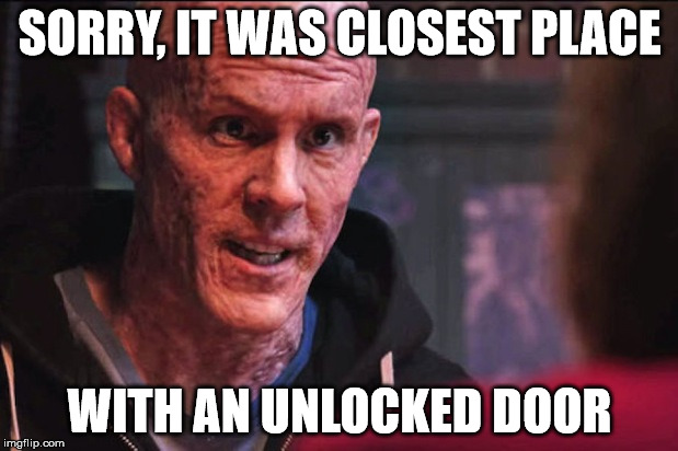 Deadpool - UAF | SORRY, IT WAS CLOSEST PLACE WITH AN UNLOCKED DOOR | image tagged in deadpool - uaf | made w/ Imgflip meme maker
