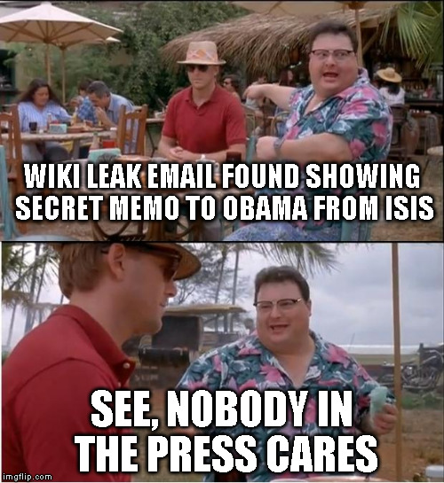 See nobody cares | WIKI LEAK EMAIL FOUND SHOWING SECRET MEMO TO OBAMA FROM ISIS; SEE, NOBODY IN THE PRESS CARES | image tagged in see nobody cares | made w/ Imgflip meme maker