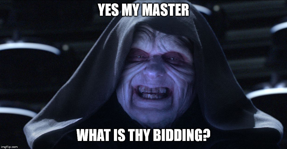 The Emperor Smiling | YES MY MASTER WHAT IS THY BIDDING? | image tagged in the emperor smiling | made w/ Imgflip meme maker