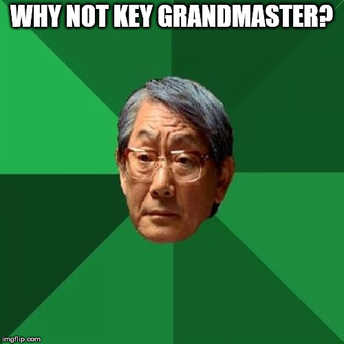 WHY NOT KEY GRANDMASTER? | image tagged in angry asian father 500x500 | made w/ Imgflip meme maker