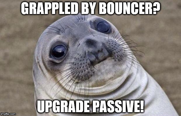 Awkward Moment Sealion Meme | GRAPPLED BY BOUNCER? UPGRADE PASSIVE! | image tagged in memes,awkward moment sealion | made w/ Imgflip meme maker