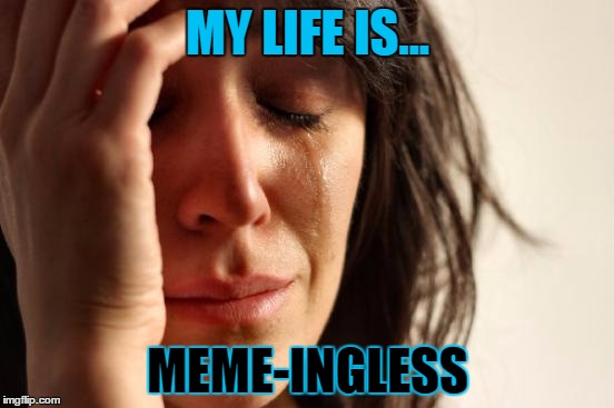 First World Problems Meme | MY LIFE IS... MEME-INGLESS | image tagged in memes,first world problems | made w/ Imgflip meme maker