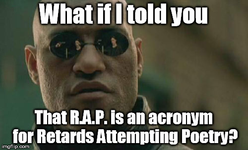 Matrix Morpheus Meme | What if I told you That R.A.P. is an acronym for Retards Attempting Poetry? | image tagged in memes,matrix morpheus | made w/ Imgflip meme maker