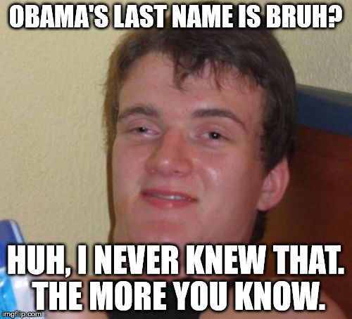 10 Guy Meme | OBAMA'S LAST NAME IS BRUH? HUH, I NEVER KNEW THAT. THE MORE YOU KNOW. | image tagged in memes,10 guy | made w/ Imgflip meme maker