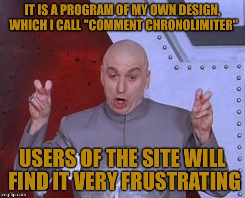 Comment Chronolimiter | IT IS A PROGRAM OF MY OWN DESIGN, WHICH I CALL "COMMENT CHRONOLIMITER"; USERS OF THE SITE WILL FIND IT VERY FRUSTRATING | image tagged in memes,dr evil laser,comments,programming,website | made w/ Imgflip meme maker
