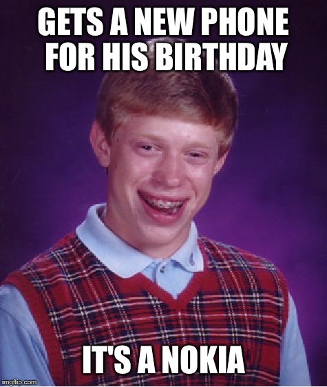 Bad Luck Brian Meme | GETS A NEW PHONE FOR HIS BIRTHDAY; IT'S A NOKIA | image tagged in memes,bad luck brian,phone,nokia,birthday,surprise | made w/ Imgflip meme maker