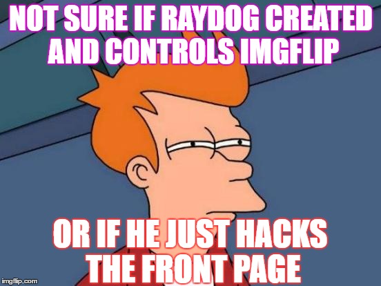 Either Way That Score Can't Be Legit | NOT SURE IF RAYDOG CREATED AND CONTROLS IMGFLIP; OR IF HE JUST HACKS THE FRONT PAGE | image tagged in memes,futurama fry | made w/ Imgflip meme maker