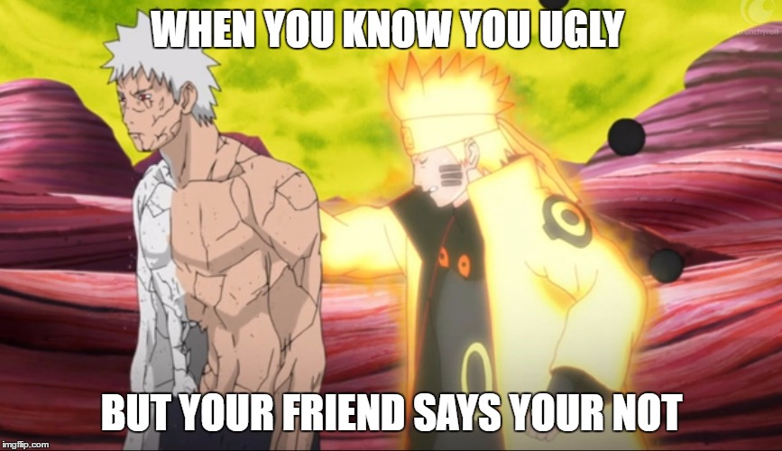 We've all been there Obito | WHEN YOU KNOW YOU UGLY; BUT YOUR FRIEND SAYS YOUR NOT | image tagged in naruto shippuden,naruto,relatable,ugly,original meme | made w/ Imgflip meme maker