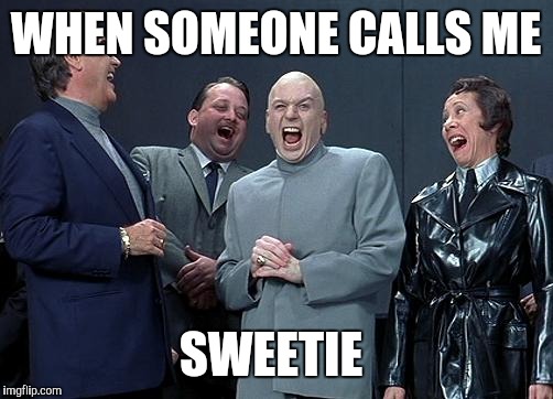 dr evil laugh | WHEN SOMEONE CALLS ME; SWEETIE | image tagged in dr evil laugh | made w/ Imgflip meme maker