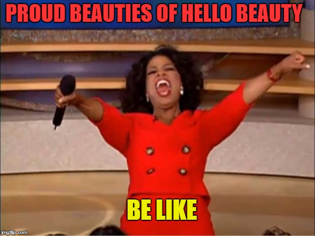 Oprah You Get A | PROUD BEAUTIES OF HELLO BEAUTY; BE LIKE | image tagged in memes,oprah you get a | made w/ Imgflip meme maker