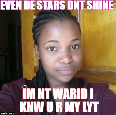 the love of my lyfe | EVEN DE STARS DNT SHINE; IM NT WARID I KNW U R MY LYT | image tagged in funny meme | made w/ Imgflip meme maker