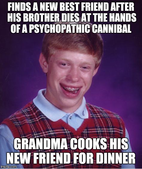 Dear Randy, I met Akbar today.... | FINDS A NEW BEST FRIEND AFTER HIS BROTHER DIES AT THE HANDS OF A PSYCHOPATHIC CANNIBAL; GRANDMA COOKS HIS NEW FRIEND FOR DINNER | image tagged in memes,bad luck brian | made w/ Imgflip meme maker