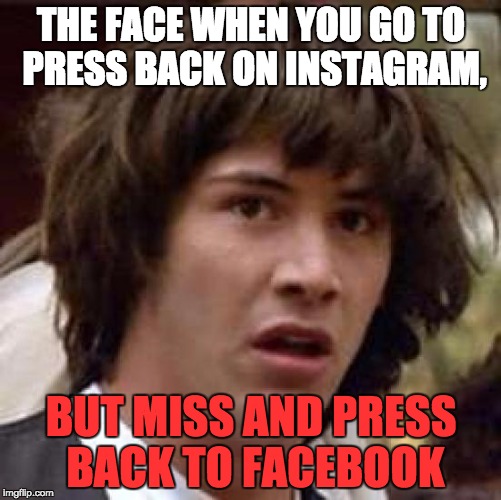 Conspiracy Keanu Meme | THE FACE WHEN YOU GO TO PRESS BACK ON INSTAGRAM, BUT MISS AND PRESS BACK TO FACEBOOK | image tagged in memes,conspiracy keanu | made w/ Imgflip meme maker